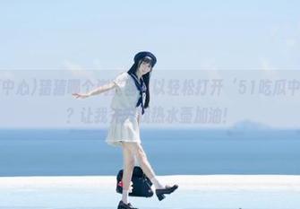 猜猜哪个浏览器可以轻松打开‘51吃瓜中心’网页？让我先去找热水壶加油！