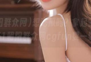 想吃瓜吗？拿起安卓，跟着51朝阳群众网cgfun耍一耍！