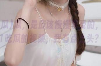 瓜，是应该慢慢享受的，观看91吃瓜的视频，我有点上头？