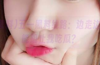 五一黑料线路：边走边看，谁能阻止我吃瓜？