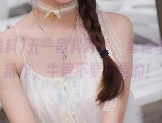 五一黑料网站，真是每天都有新作，牛得不要不要的！