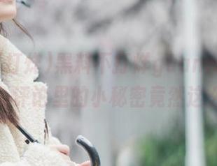 黑料不打烊guanwang最新推荐：评论里的小秘密竟然这么离谱！