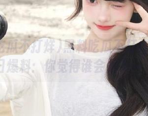 黑料吃瓜不打烊苹果版今日爆料：你觉得谁会是下一个？
