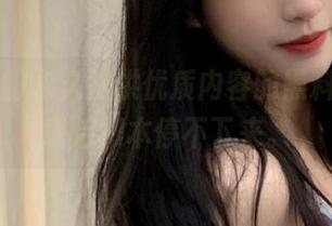 永久提供优质内容的黑料社，下载后根本停不下来。