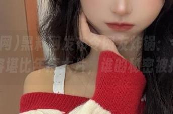 黑料网发布令网友炸锅：今日黑料内容堪比年度大片，谁的秘密被挖了？